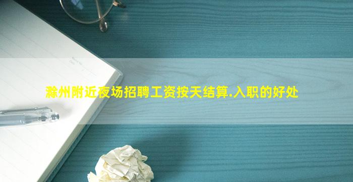 滁州附近夜场招聘工资按天结算.入职的好处